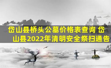 岱山县桥头公墓价格表查询 岱山县2022年清明安全祭扫通告